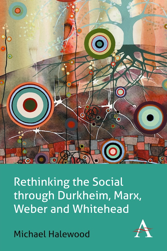 Front cover_Rethinking the Social through Durkheim, Marx, Weber and Whitehead