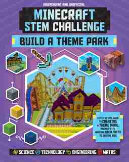 Minecraft Stem Challenge Build A Theme Park (independent & Unofficial): A Step-by-step Guide To Creating A Theme Park, Packed With Amazing Stem Facts To Inspire You! by Anne Rooney