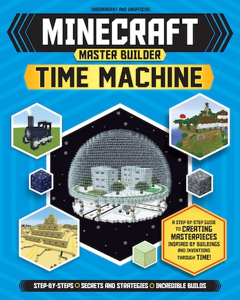 Master Builder: Minecraft Time Machine (Independent & Unofficial): A Step-By-Step Guide to Creating Masterpieces Inspired by Buildings and Inventions Through Time!