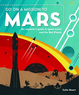 Go On A Mission To Mars: An Explorer's Guide To Space Travel And The Red Planet