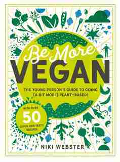 Be More Vegan: The Young Person's Guide To Going (a Bit More) Plant-based! by Niki Webster