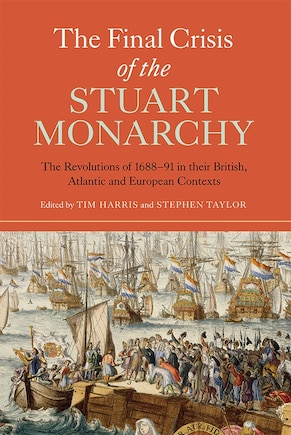 The Final Crisis of the Stuart Monarchy: The Revolutions of 1688-91 in Their British, Atlantic and European Contexts