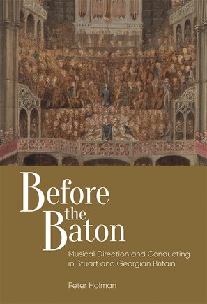 Before The Baton: Musical Direction And Conducting In Stuart And Georgian Britain