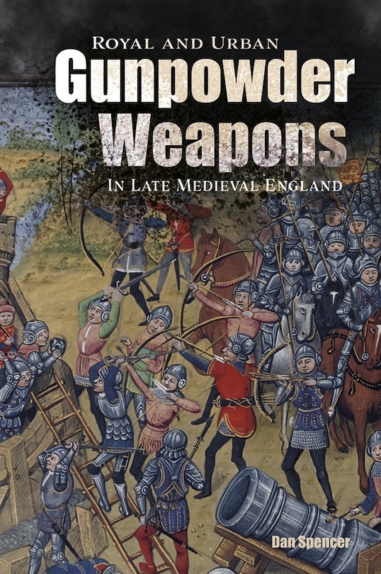 Front cover_Royal and Urban Gunpowder Weapons in Late Medieval England