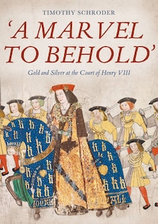 Front cover_'A Marvel to Behold': Gold and Silver at the Court of Henry VIII