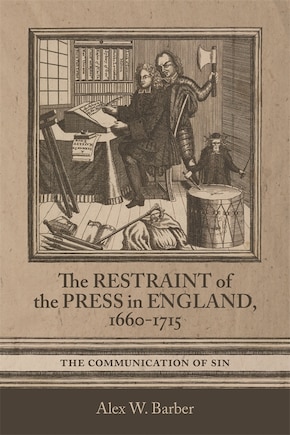 The Restraint of the Press in England, 1660-1715: The Communication of Sin