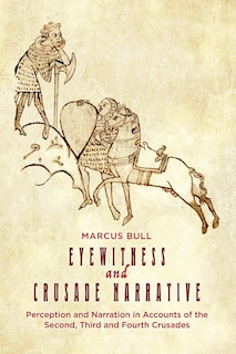 Eyewitness and Crusade Narrative: Perception and Narration in Accounts of the Second, Third and Fourth Crusades