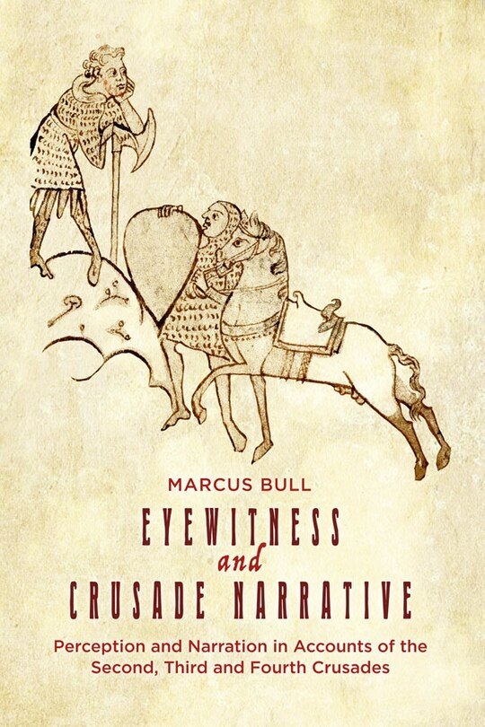 Eyewitness and Crusade Narrative: Perception and Narration in Accounts of the Second, Third and Fourth Crusades