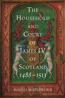 Front cover_The Household and Court of James IV of Scotland, 1488-1513