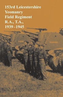 Couverture_153rd Leicestershire Yeomanry Field Regiment R.A., T.A., 1939-1945