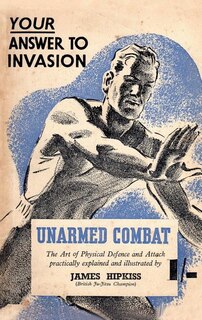 UNARMED COMBAT: The Art of Physical Defence and Attack Practically Explained and Illustrated
