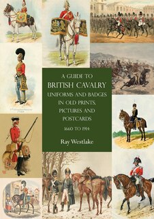 Front cover_A Guide To British Cavalry Uniforms And Badges In Old Prints, Pictures And Postcards, 1660 To 1914