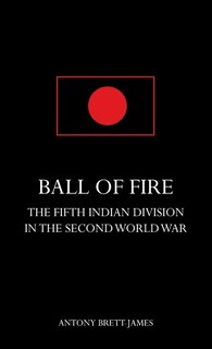 Front cover_BALL OF FIREThe Fifth Indian Division in the Second World War.