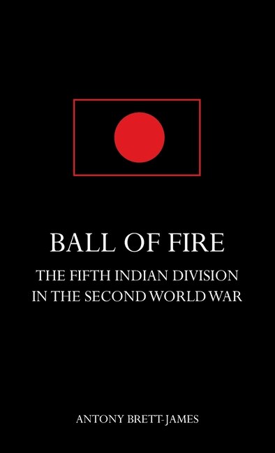 Front cover_BALL OF FIREThe Fifth Indian Division in the Second World War.