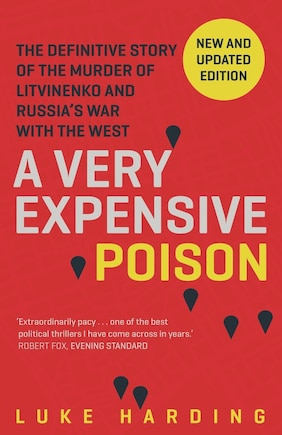 A Very Expensive Poison: The Definitive Story Of The Murder Of Litvinenko And Russia's War With The West