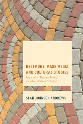 Hegemony, Mass Media And Cultural Studies: Properties Of Meaning, Power, And Value In Cultural Production