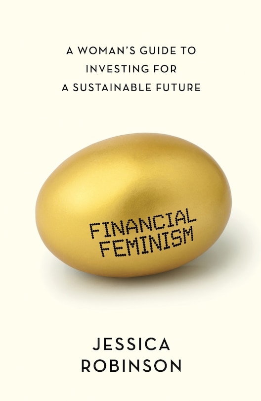 Financial Feminism: A Woman's Guide To Investing For A Sustainable Future