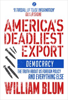 America's Deadliest Export: Democracy - The Truth About Us Foreign Policy And Everything Else