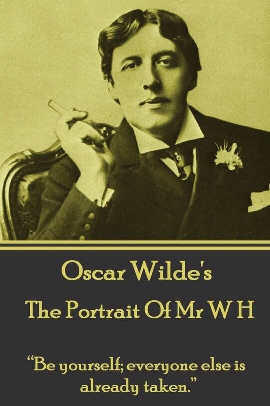 Oscar Wilde - The Portrait Of Mr W H: Be yourself; everyone else is already taken.