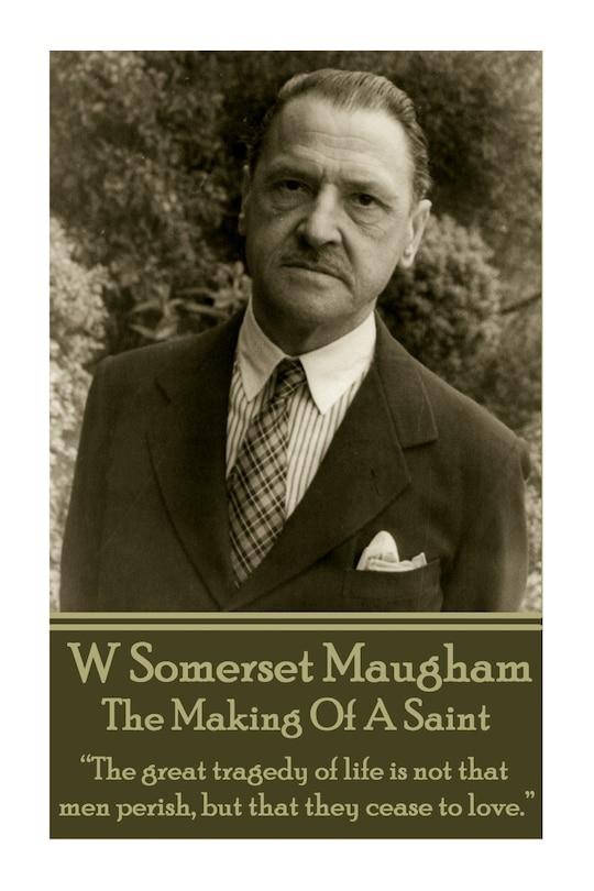 W. Somerset Maugham - The Making Of A Saint: The great tragedy of life is not that men perish, but that they cease to love.