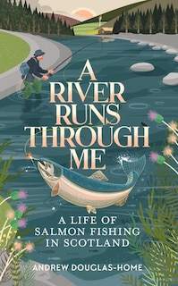 A River Runs Through Me: A Life of Salmon Fishing in Scotland