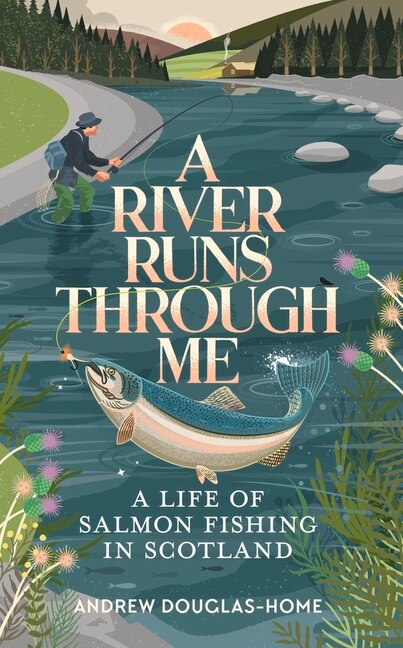 A River Runs Through Me: A Life of Salmon Fishing in Scotland