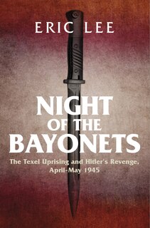 Night Of The Bayonets: The Texel Uprising And Hitler's Revenge, April-may 1945