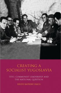 Creating A Socialist Yugoslavia: Tito, Communist Leadership And The National Question
