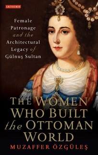 Front cover_The Women Who Built The Ottoman World