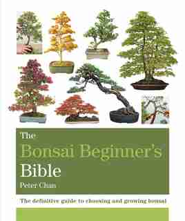 The Bonsai Beginner's Bible de Peter Chan