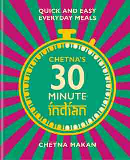 Chetna's 30 Minute Indian: Quick And Easy Everyday Meals by Chetna Makan