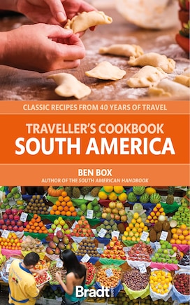 The Traveller’s Cookbook: South America: Classic Recipes from 40 Years of Travel