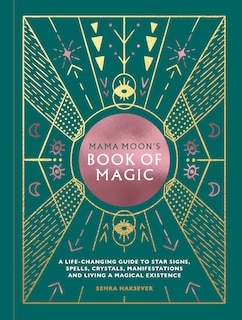 Mama Moon's Book Of Magic: A Life-changing Guide To Star Signs, Spells, Crystals, Manifestations And Living A Magical Existence