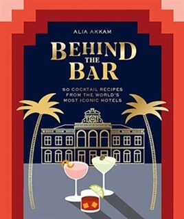 Behind The Bar: 50 Cocktail Recipes From The World's Most Iconic Hotels