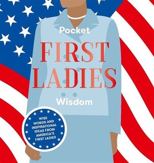 Pocket First Ladies Wisdom: Wise Words And Inspirational Ideas From America's First Ladies