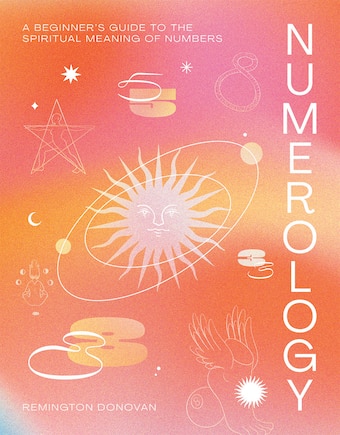 Numerology: A Beginner's Guide To The Spiritual Meaning Of Numbers