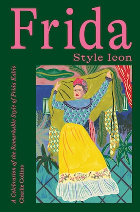 Frida: Style Icon: A Celebration Of The Remarkable Style Of Frida Kahlo