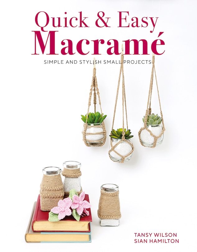 Quick & Easy Macrame: Simple and Stylish Small Projects