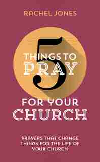 5 THINGS TO PRAY FOR YOUR CHURCH: Prayers that change things for the life of your church de Rachel Jones, Rachel