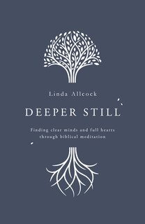 Deeper Still: Finding Clear Minds and Full Hearts Through Biblical Meditation