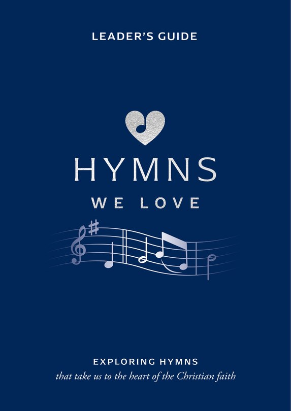 Hymns We Love Leader's Guide: Exploring Hymns That Take Us to the Heart of the Christian Faith