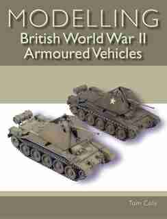 Modelling British World War Ii Armoured Vehicles by Tom Cole