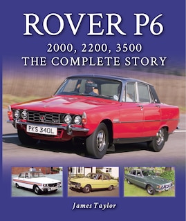 Rover P6: 2000, 2200, 3500: The Complete Story