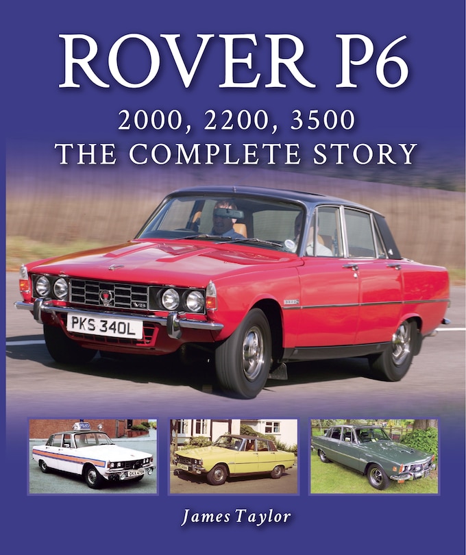 Rover P6: 2000, 2200, 3500: The Complete Story