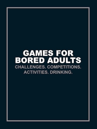 Games For Bored Adults: Challenges. Competitions. Activities. Drinking.