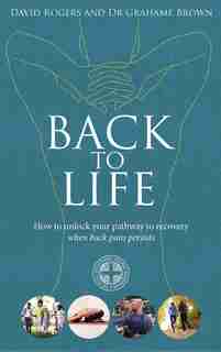 Back To Life: How To Unlock Your Pathway To Recovery (when Back Pain Persists) by David Rogers