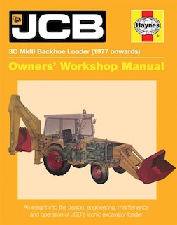 Jcb 3c Mkiii Backhoe Loader (1977 Onwards): An Insight Into The Design, Engineering, Maintenance And Operation Of Jcb's Iconic Excavator Loader