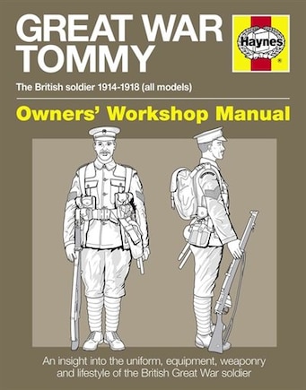 Great War Tommy Owners' Workshop Manual: The British Soldier 1914-18 (all Models) - An Insight Into The Uniform, Equipment, Weaponry And Lif