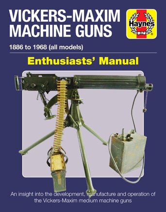 Vickers-Maxim Machine Guns Enthusiasts' Manual: 1886 to 1968 (all models): An insight into the development, manufacture and operation of the Vickers-Maxim medium machine guns