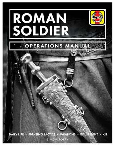 Roman Soldier Operations Manual: Daily Life * Fighting Tactics * Weapons * Equipment * Kit